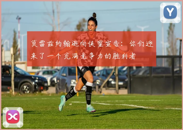 莫雷兹约翰逊向侠蜜宣告：你们迎来了一个充满竞争力的胜利者