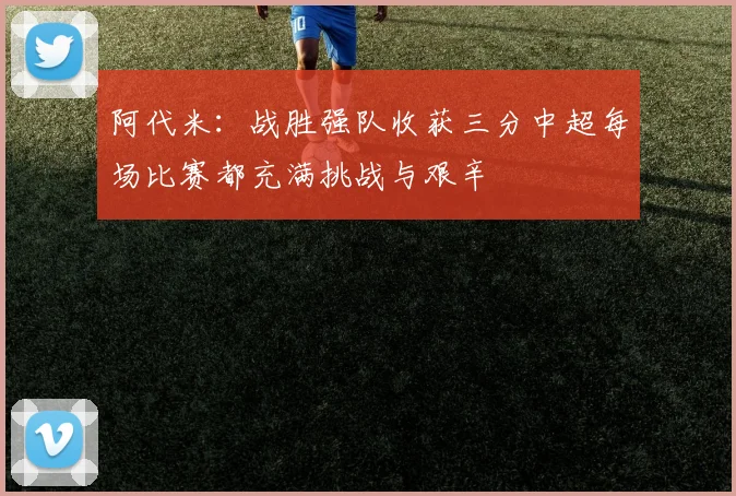 阿代米：战胜强队收获三分中超每场比赛都充满挑战与艰辛