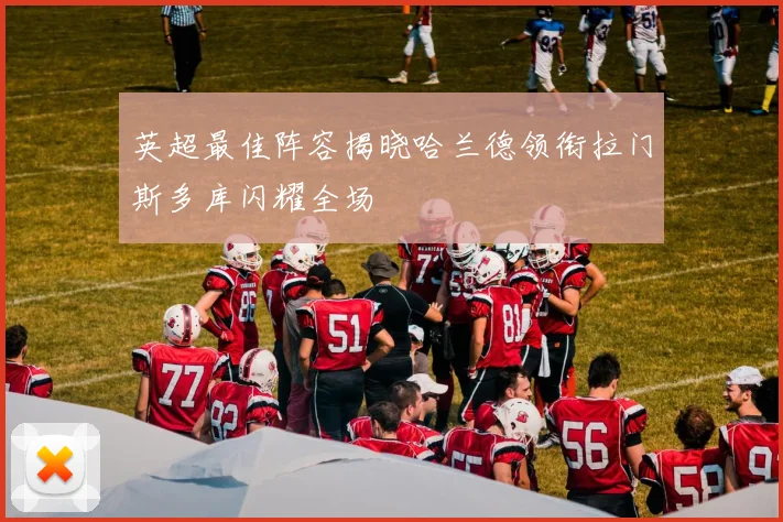 英超最佳阵容揭晓哈兰德领衔拉门斯多库闪耀全场