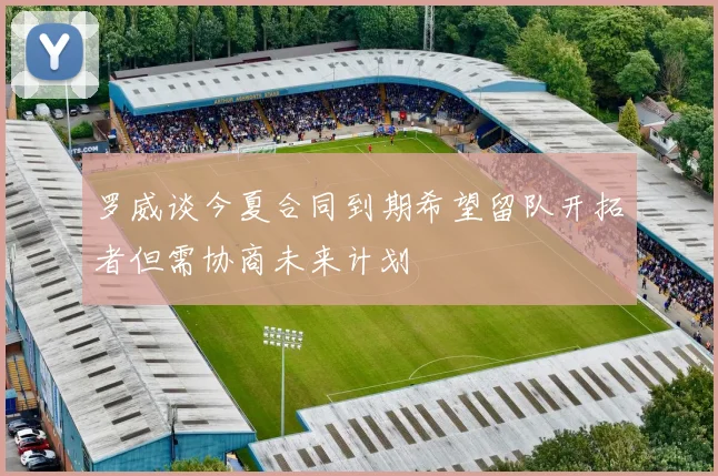 罗威谈今夏合同到期希望留队开拓者但需协商未来计划