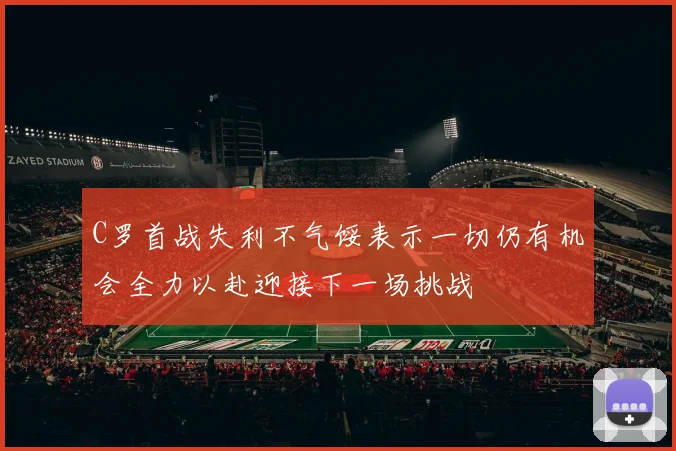 C罗首战失利不气馁表示一切仍有机会全力以赴迎接下一场挑战