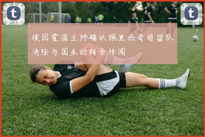 埃因霍温主帅确认佩里西奇将留队消除与国米的转会传闻
