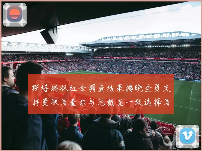斯塔姆双红会调查结果揭晓全员支持曼联马奎尔与范戴克一致选择马奎尔