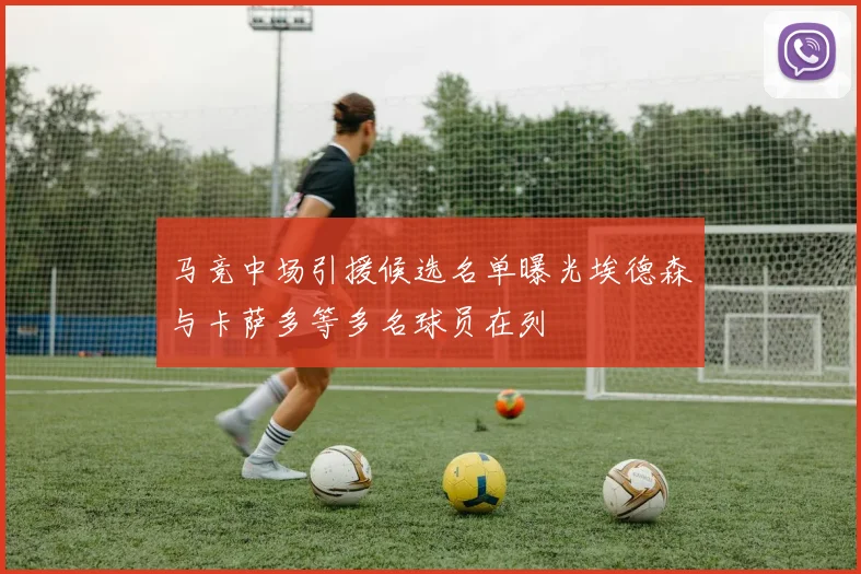 马竞中场引援候选名单曝光埃德森与卡萨多等多名球员在列