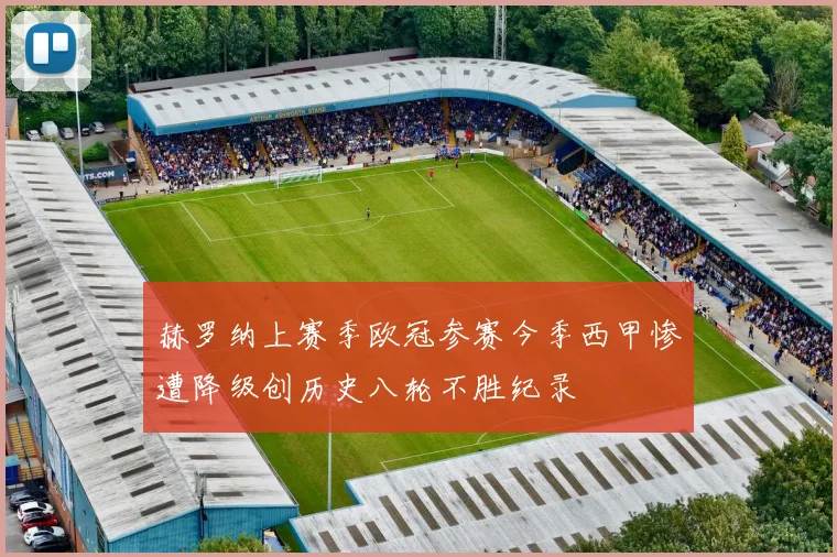 赫罗纳上赛季欧冠参赛今季西甲惨遭降级创历史八轮不胜纪录