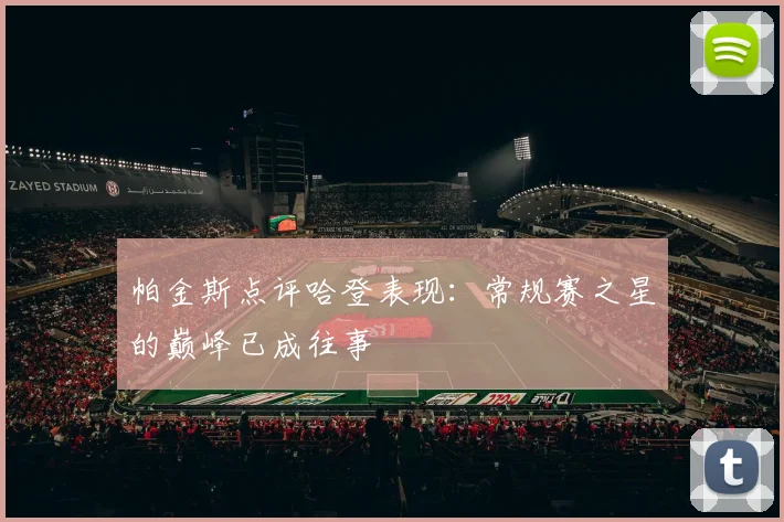 帕金斯点评哈登表现：常规赛之星的巅峰已成往事