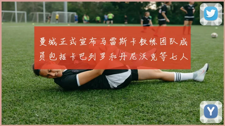 曼城正式宣布马雷斯卡教练团队成员包括卡巴列罗和丹尼沃克等七人加入