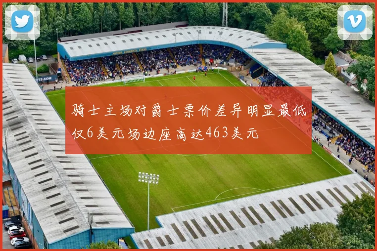 骑士主场对爵士票价差异明显最低仅6美元场边座高达463美元