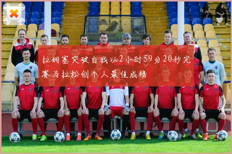 拉姆塞突破自我以2小时59分20秒完赛马拉松创个人最佳成绩